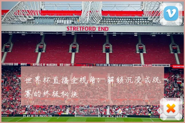 世界杯直播全视角：解锁沉浸式观赛的终极秘诀