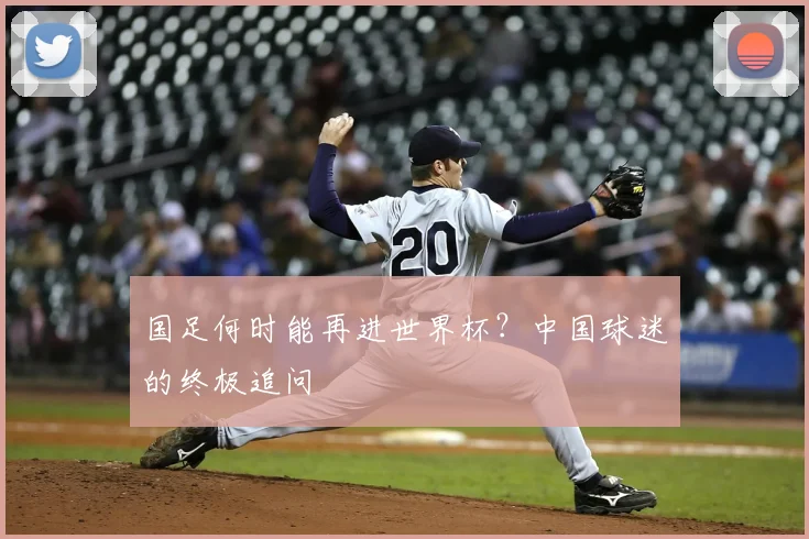 国足何时能再进世界杯？中国球迷的终极追问