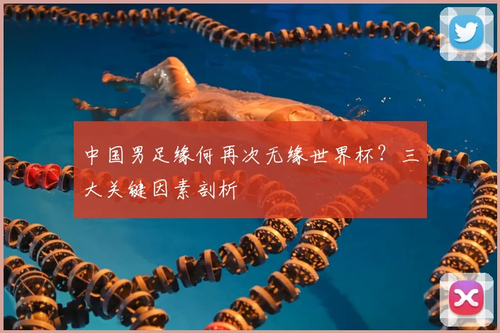 中国男足缘何再次无缘世界杯？三大关键因素剖析