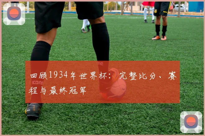 回顾1934年世界杯:完整比分、赛程与最终冠军