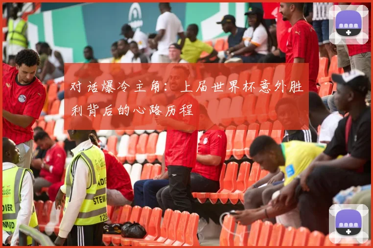 对话爆冷主角：上届世界杯意外胜利背后的心路历程