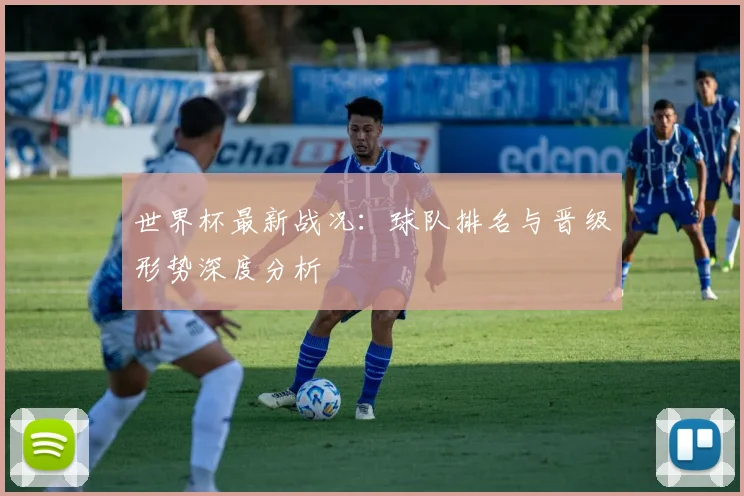 世界杯最新战况:球队排名与晋级形势深度分析