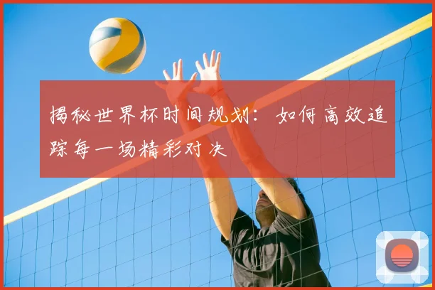 揭秘世界杯时间规划:如何高效追踪每一场精彩对决