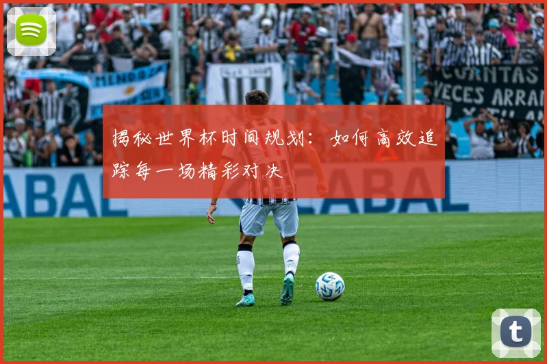 揭秘世界杯时间规划:如何高效追踪每一场精彩对决