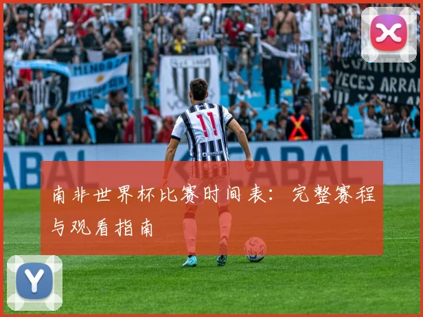 南非世界杯比赛时间表：完整赛程与观看指南